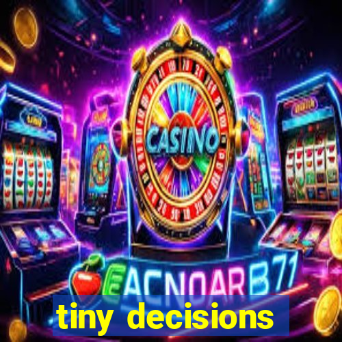tiny decisions
